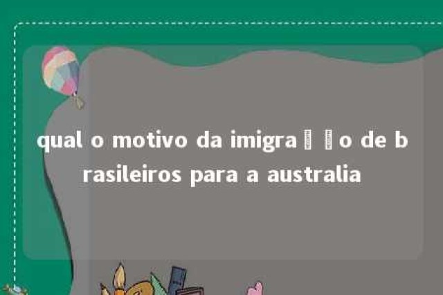 qual o motivo da imigração de brasileiros para a australia 