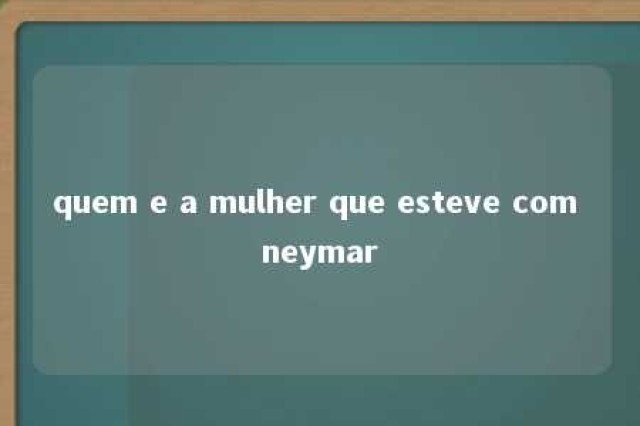 quem e a mulher que esteve com neymar 