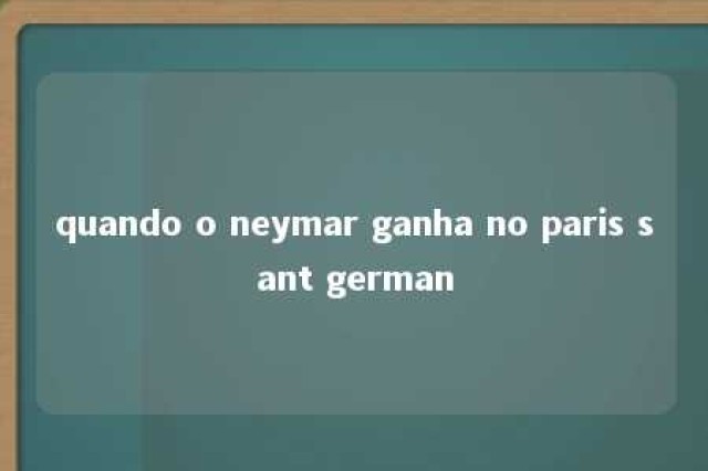 quando o neymar ganha no paris sant german 