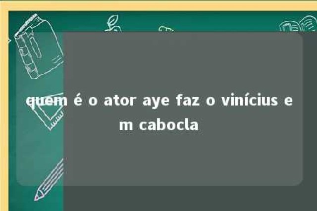 quem é o ator aye faz o vinícius em cabocla 