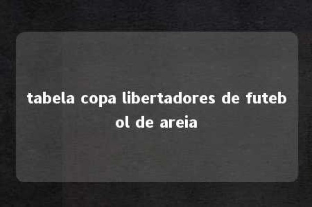 tabela copa libertadores de futebol de areia 