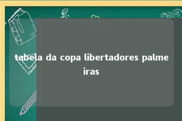 tabela da copa libertadores palmeiras 