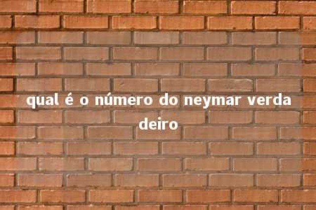 qual é o número do neymar verdadeiro 