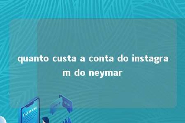 quanto custa a conta do instagram do neymar 