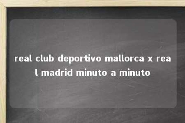 real club deportivo mallorca x real madrid minuto a minuto 