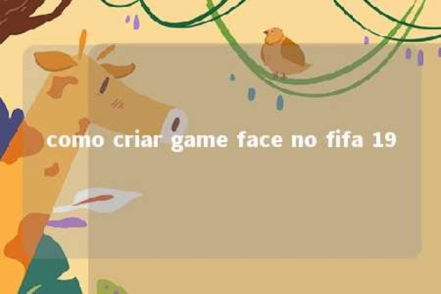 como criar game face no fifa 19 