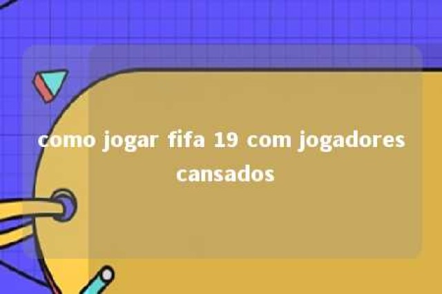 como jogar fifa 19 com jogadores cansados 