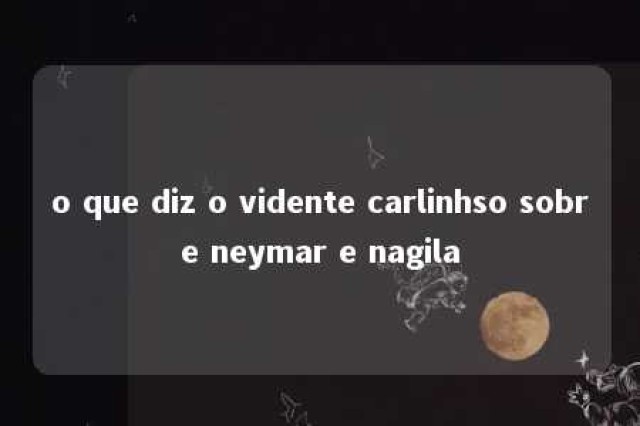 o que diz o vidente carlinhso sobre neymar e nagila 