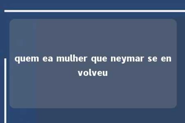 quem ea mulher que neymar se envolveu 