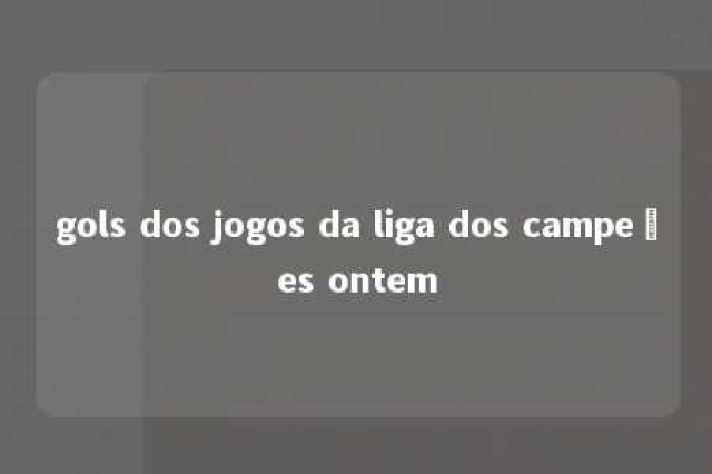 gols dos jogos da liga dos campeões ontem 