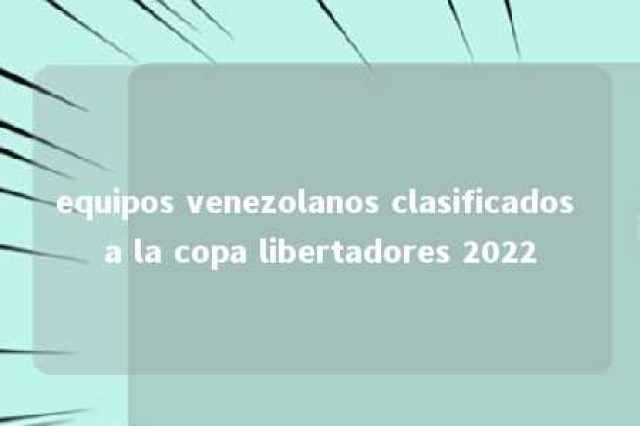 equipos venezolanos clasificados a la copa libertadores 2022 