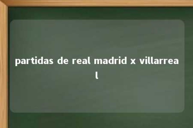 partidas de real madrid x villarreal 