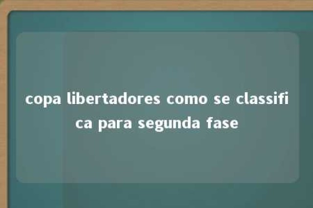 copa libertadores como se classifica para segunda fase 