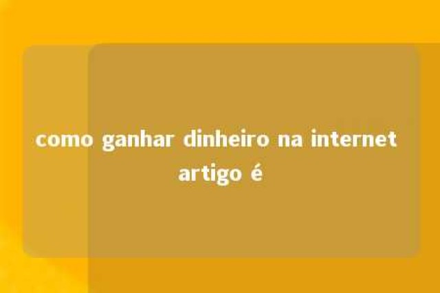 como ganhar dinheiro na internet artigo é 