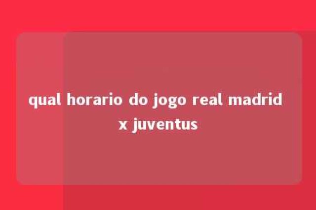 qual horario do jogo real madrid x juventus 