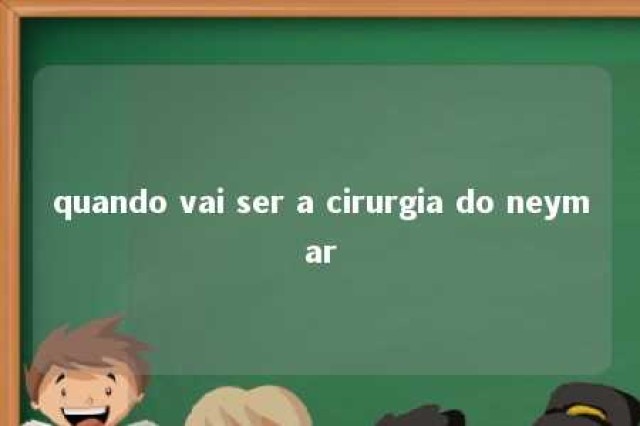 quando vai ser a cirurgia do neymar 