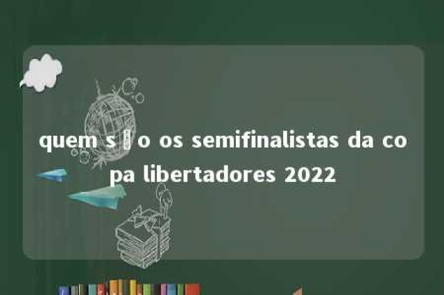 quem são os semifinalistas da copa libertadores 2022 