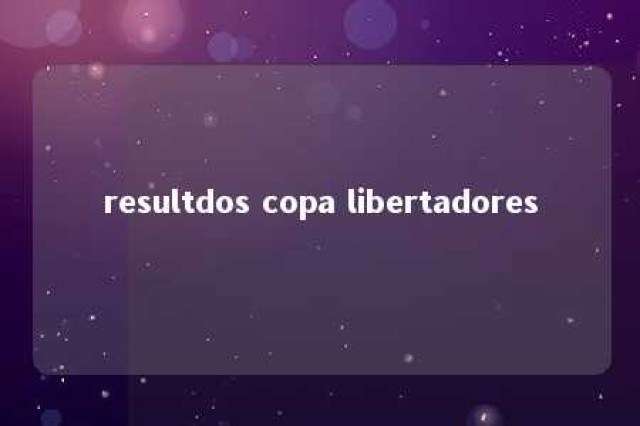 resultdos copa libertadores 