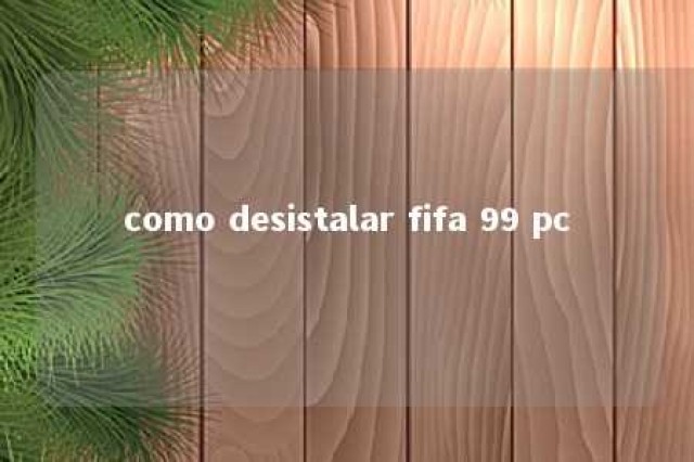 como desistalar fifa 99 pc 