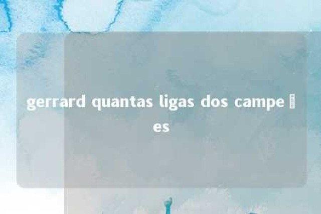 gerrard quantas ligas dos campeões 