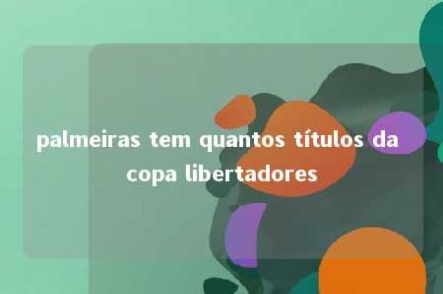 palmeiras tem quantos títulos da copa libertadores 