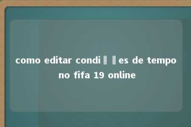 como editar condições de tempo no fifa 19 online 