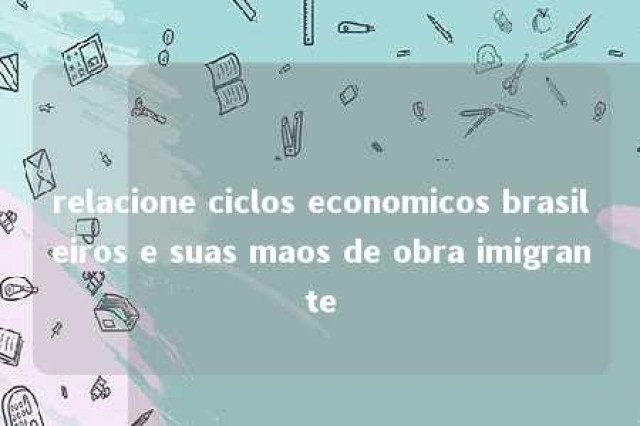 relacione ciclos economicos brasileiros e suas maos de obra imigrante 