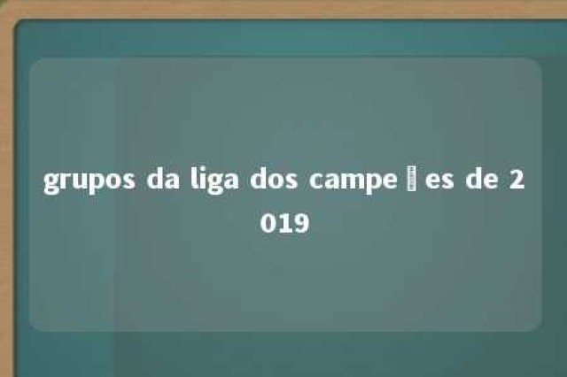 grupos da liga dos campeões de 2019 