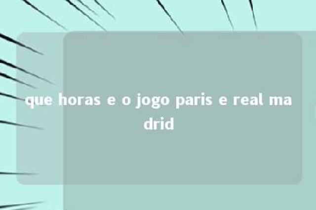 que horas e o jogo paris e real madrid 