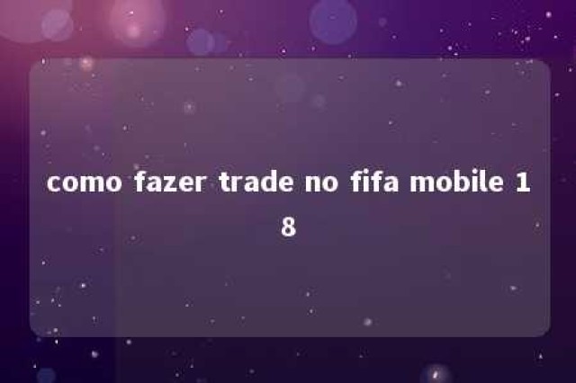 como fazer trade no fifa mobile 18 