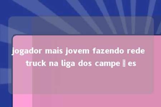 jogador mais jovem fazendo rede truck na liga dos campeões 