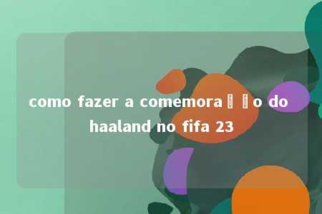 como fazer a comemoração do haaland no fifa 23 