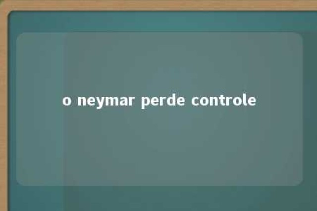 o neymar perde controle 