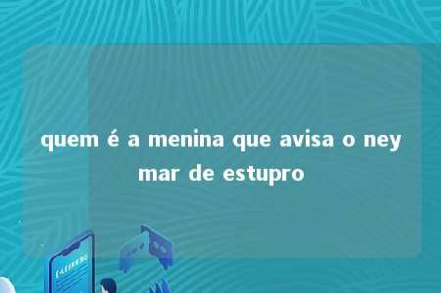 quem é a menina que avisa o neymar de estupro 