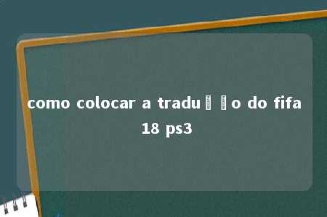 como colocar a tradução do fifa 18 ps3 