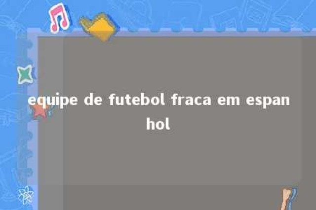 equipe de futebol fraca em espanhol 