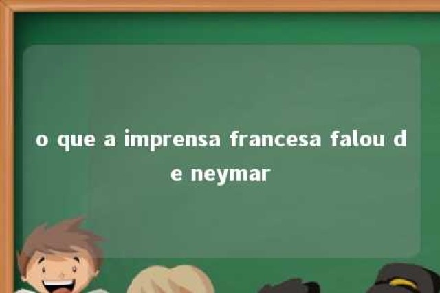 o que a imprensa francesa falou de neymar 