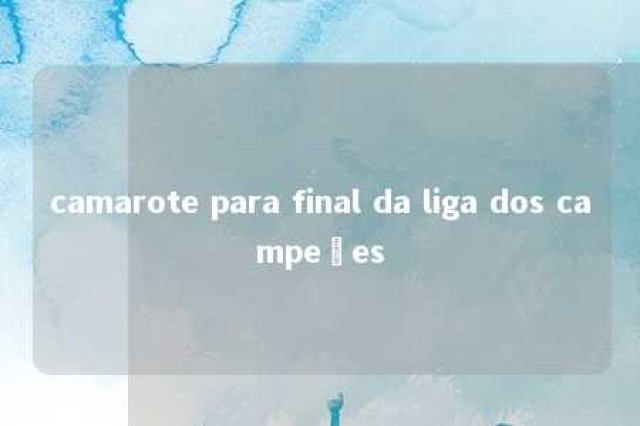 camarote para final da liga dos campeões 