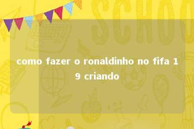 como fazer o ronaldinho no fifa 19 criando 