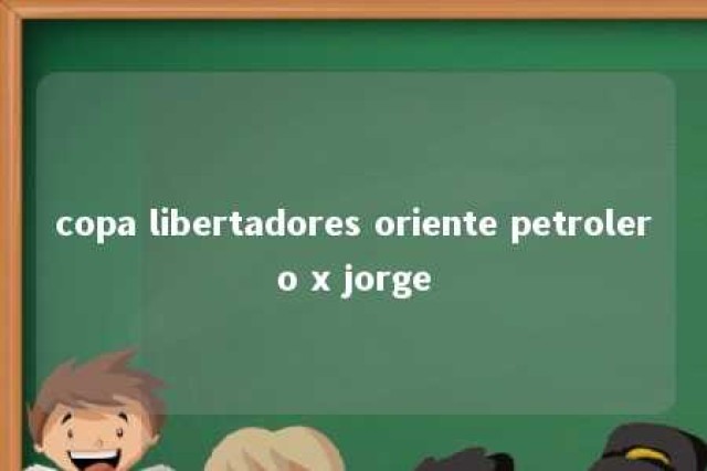 copa libertadores oriente petrolero x jorge 