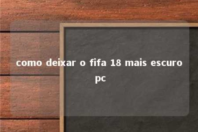 como deixar o fifa 18 mais escuro pc 