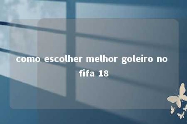 como escolher melhor goleiro no fifa 18 