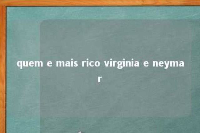 quem e mais rico virginia e neymar 