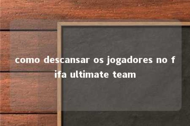 como descansar os jogadores no fifa ultimate team 