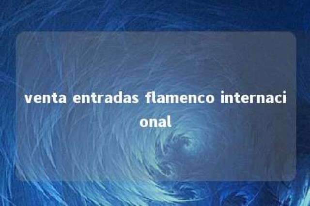 venta entradas flamenco internacional 