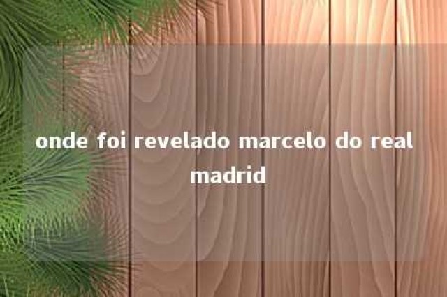 onde foi revelado marcelo do real madrid 