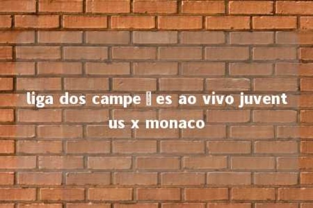 liga dos campeões ao vivo juventus x monaco 