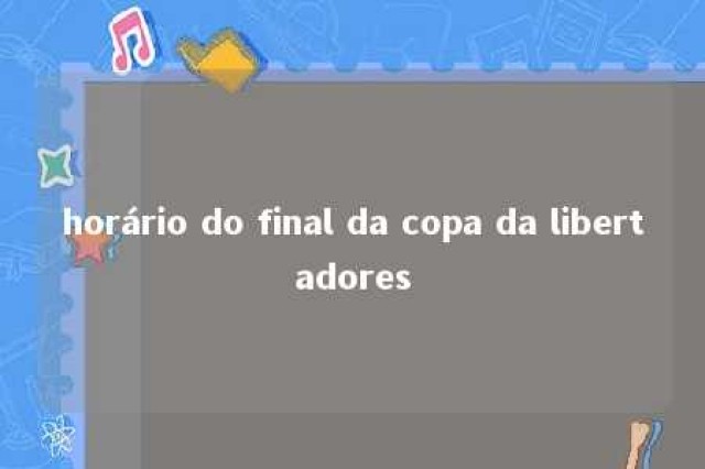 horário do final da copa da libertadores 