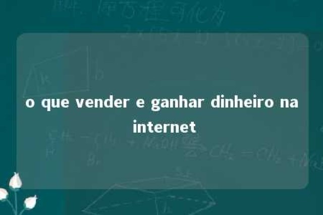 o que vender e ganhar dinheiro na internet 