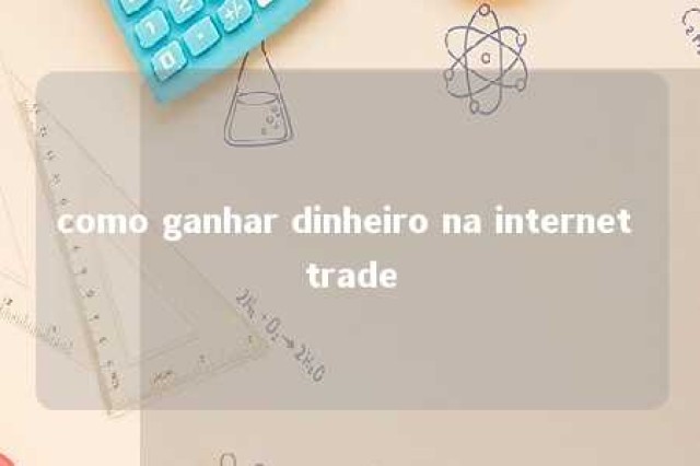 como ganhar dinheiro na internet trade 